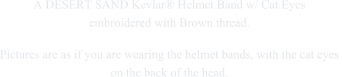 A DESERT SAND Kevlar® Helmet Band w/ Cat Eyes  embroidered with Brown thread. Pictures are as if you are wearing the helmet bands, with the cat eyes  on the back of the head.